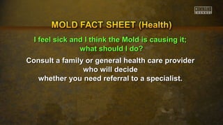 II ffeeeell ssiicckk aanndd II tthhiinnkk tthhee MMoolldd iiss ccaauussiinngg iitt;; 
wwhhaatt sshhoouulldd II ddoo?? 
Consult a family or general health ccaarree pprroovviiddeerr 
wwhhoo wwiillll ddeecciiddee 
wwhheetthheerr yyoouu nneeeedd rreeffeerrrraall ttoo aa ssppeecciiaalliisstt.. 
 