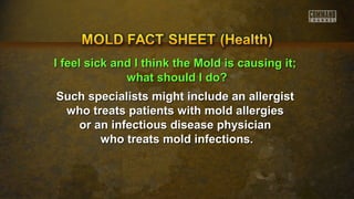 II ffeeeell ssiicckk aanndd II tthhiinnkk tthhee MMoolldd iiss ccaauussiinngg iitt;; 
wwhhaatt sshhoouulldd II ddoo?? 
Such specialists might include aann aalllleerrggiisstt 
wwhhoo ttrreeaattss ppaattiieennttss wwiitthh mmoolldd aalllleerrggiieess 
oorr aann iinnffeeccttiioouuss ddiisseeaassee pphhyyssiicciiaann 
wwhhoo ttrreeaattss mmoolldd iinnffeeccttiioonnss.. 
 