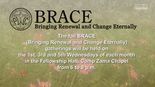 TThhee ffaallll BBRRAACCEE 
((BBrriinnggiinngg RReenneewwaall aanndd CChhaannggee EEtteerrnnaallllyy)) 
ggaatthheerriinnggss wwiillll bbee hheelldd oonn 
tthhee 11sstt,, 33rrdd aanndd 55tthh WWeeddnneessddaayyss ooff eeaacchh mmoonntthh 
iinn tthhee FFeelllloowwsshhiipp HHaallll,, CCaammpp ZZaammaa CChhaappeell 
ffrroomm 66 ttoo 88 pp..mm.. 
 