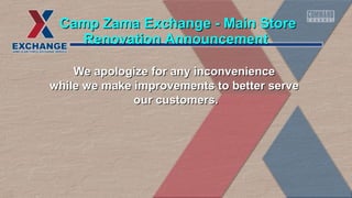 CCaammpp ZZaammaa EExxcchhaannggee -- MMaaiinn SSttoorree 
RReennoovvaattiioonn AAnnnnoouunncceemmeenntt 
We apologize for aannyy iinnccoonnvveenniieennccee 
wwhhiillee wwee mmaakkee iimmpprroovveemmeennttss ttoo bbeetttteerr sseerrvvee 
oouurr ccuussttoommeerrss.. 
 