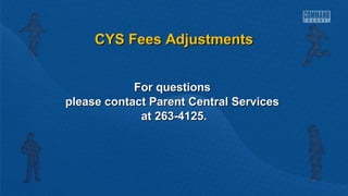 CCYYSS FFeeeess AAddjjuussttmmeennttss 
FFoorr qquueessttiioonnss 
pplleeaassee ccoonnttaacctt PPaarreenntt CCeennttrraall SSeerrvviicceess 
aatt 226633--44112255.. 
 
