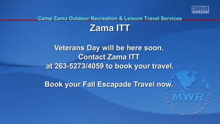 CCaammpp ZZaammaa OOuuttddoooorr RReeccrreeaattiioonn && LLeeiissuurree TTrraavveell SSeerrvviicceess 
ZZaammaa IITTTT 
Veterans Day wwiillll bbee hheerree ssoooonn.. 
CCoonnttaacctt ZZaammaa IITTTT 
aatt 226633--55227733//44005599 ttoo bbooookk yyoouurr ttrraavveell.. 
BBooookk yyoouurr FFaallll EEssccaappaaddee TTrraavveell nnooww.. 
 