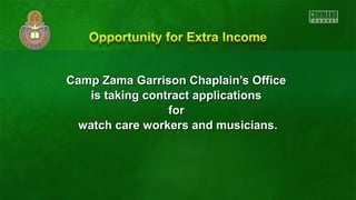 Camp Zama Garrison CChhaappllaaiinn’’ss OOffffiiccee 
iiss ttaakkiinngg ccoonnttrraacctt aapppplliiccaattiioonnss 
ffoorr 
wwaattcchh ccaarree wwoorrkkeerrss aanndd mmuussiicciiaannss.. 
 