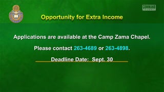 Applications are available at the CCaammpp ZZaammaa CChhaappeell.. 
PPlleeaassee ccoonnttaacctt 226633--44668899 oorr 226633--44889988.. 
DDeeaaddlliinnee DDaattee:: SSeepptt.. 3300 
 