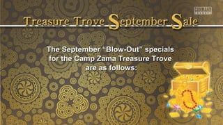 The September ““BBllooww--OOuutt”” ssppeecciiaallss 
ffoorr tthhee CCaammpp ZZaammaa TTrreeaassuurree TTrroovvee 
aarree aass ffoolllloowwss:: 
 