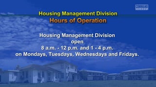 Housing MMaannaaggeemmeenntt DDiivviissiioonn 
ooppeenn 
88 aa..mm.. -- 1122 pp..mm.. aanndd 11 -- 44 pp..mm.. 
oonn MMoonnddaayyss,, TTuueessddaayyss,, WWeeddnneessddaayyss aanndd FFrriiddaayyss.. 
 