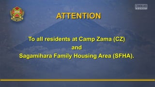 AATTTTEENNTTIIOONN 
TToo aallll rreessiiddeennttss aatt CCaammpp ZZaammaa ((CCZZ)) 
aanndd 
SSaaggaammiihhaarraa FFaammiillyy HHoouussiinngg AArreeaa ((SSFFHHAA)).. 
 