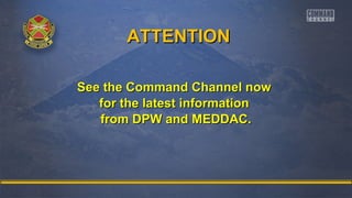 AATTTTEENNTTIIOONN 
See tthhee CCoommmmaanndd CChhaannnneell nnooww 
ffoorr tthhee llaatteesstt iinnffoorrmmaattiioonn 
ffrroomm DDPPWW aanndd MMEEDDDDAACC.. 
 
