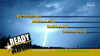 BBee IInnffoorrmmeedd 
MMaakkee AA PPllaann 
BBuuiilldd AA KKiitt 
GGeett IInnvvoollvveedd 
LLeeaarrnn mmoorree aatt:: wwwwww..rreeaaddyy..aarrmmyy..mmiill 
 