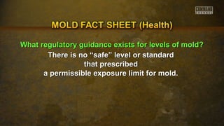 WWhhaatt rreegguullaattoorryy gguuiiddaannccee eexxiissttss ffoorr lleevveellss ooff mmoolldd?? 
There is no “safe” lleevveell oorr ssttaannddaarrdd 
tthhaatt pprreessccrriibbeedd 
aa ppeerrmmiissssiibbllee eexxppoossuurree lliimmiitt ffoorr mmoolldd.. 
 