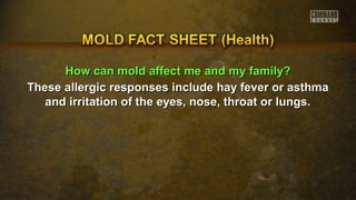 HHooww ccaann mmoolldd aaffffeecctt mmee aanndd mmyy ffaammiillyy?? 
These allergic responses include hhaayy ffeevveerr oorr aasstthhmmaa 
aanndd iirrrriittaattiioonn ooff tthhee eeyyeess,, nnoossee,, tthhrrooaatt oorr lluunnggss.. 
 