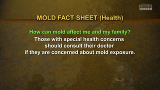 HHooww ccaann mmoolldd aaffffeecctt mmee aanndd mmyy ffaammiillyy?? 
Those with special hheeaalltthh ccoonncceerrnnss 
sshhoouulldd ccoonnssuulltt tthheeiirr ddooccttoorr 
iiff tthheeyy aarree ccoonncceerrnneedd aabboouutt mmoolldd eexxppoossuurree.. 
 