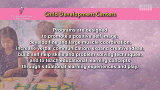 Programs are designed
to promote a positive self image,
develop fine and large muscle coordination,
increase verbal communication, expand creative ideas,
build self help skills and problem solving techniques,
and to teach educational learning concepts
through situational learning experiences and play.
 