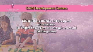 Educational activities and programs
are available
for children ages 6 weeks through years old
(kindergarten).
 
