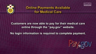 Customers are now able to pay for their medical care
online through the “pay.gov” website.
No login information is required to complete payment.
 