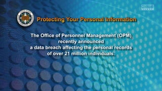 The Office of Personnel Management (OPM)
recently announced
a data breach affecting the personal records
of over 21 million individuals.
 
