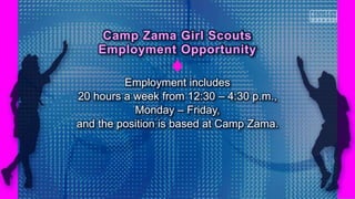 Employment includes
20 hours a week from 12:30 – 4:30 p.m.,
Monday – Friday,
and the position is based at Camp Zama.
Camp Zama Girl Scouts
Employment Opportunity
 