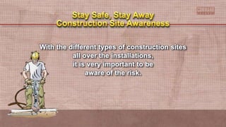 With the different types of construction sites
all over the installations,
it is very important to be
aware of the risk.
 