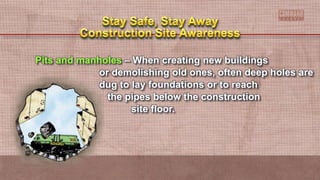Pits and manholes – When creating new buildings
or demolishing old ones, often deep holes are
dug to lay foundations or to reach
the pipes below the construction
site floor.
 