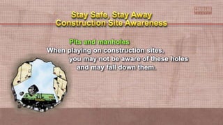 Pits and manholes
When playing on construction sites,
you may not be aware of these holes
and may fall down them.
 