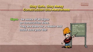 Signs – be aware of all signs
on construction sites.
They are there for a reason and
could save your life!
 