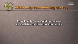 Army Family Team Building Classes
are available for the entire community.
 