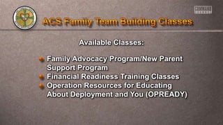 Available Classes:
Family Advocacy Program/New Parent
Support Program
Financial Readiness Training Classes
Operation Resources for Educating
About Deployment and You (OPREADY)
 