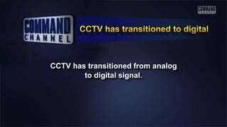 CCTV has transitioned from analog
to digital signal.
 