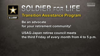 Transition Assistance Program
Be an advocate
for your retirement community!
USAG-Japan retiree council meets
the third Friday of every month from 4 to 5 p.m.
 