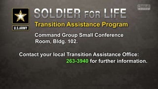 Transition Assistance Program
Command Group Small Conference
Room, Bldg. 102.
Contact your local Transition Assistance Office:
263-3940 for further information.
 