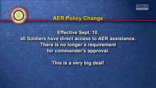Effective Sept. 10,
all Soldiers have direct access to AER assistance.
There is no longer a requirement
for commander's approval.
This is a very big deal!
 