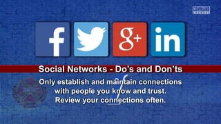 1
Social Networks - Do’s and Don’ts
Only establish and maintain connections
with people you know and trust.
Review your connections often.
 