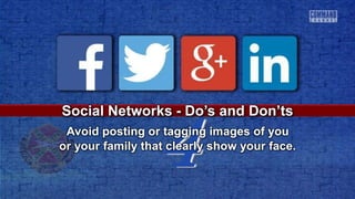 4
Social Networks - Do’s and Don’ts
Avoid posting or tagging images of you
or your family that clearly show your face.
 