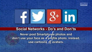 4
Social Networks - Do’s and Don’ts
Never post Smartphone photos and
don’t use your face as a profile photo, instead,
use cartoons or avatars.
 