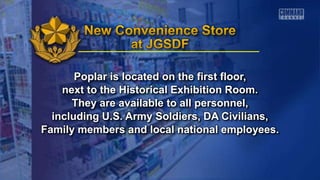 Poplar is located on the first floor,
next to the Historical Exhibition Room.
They are available to all personnel,
including U.S. Army Soldiers, DA Civilians,
Family members and local national employees.
 