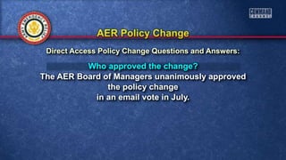 Who approved the change?
The AER Board of Managers unanimously approved
the policy change
in an email vote in July.
Direct Access Policy Change Questions and Answers:
 