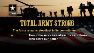 The Army remains steadfast in its commitment to:
Honor the services and sacrifices of those
who serve our Nation
 