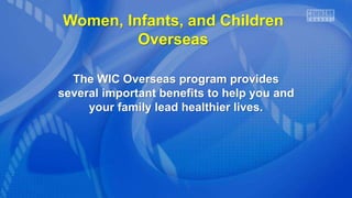 Women, Infants, and Children
Overseas
The WIC Overseas program provides
several important benefits to help you and
your family lead healthier lives.
 