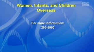 Women, Infants, and Children
Overseas
For more information:
263-8960
 