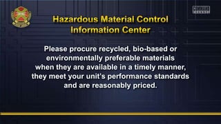Please procure recycled, bio-based or
environmentally preferable materials
when they are available in a timely manner,
they meet your unit’s performance standards
and are reasonably priced.
 