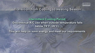 Intermittent Cooling Period:
Discontinue A/C use when outside temperature falls
below 78°F (26°C).
This will help us save energy and meet our requirements.
 