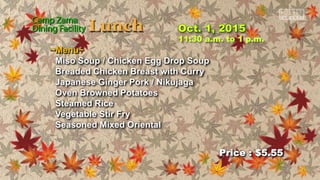 ~Menu~
Miso Soup / Chicken Egg Drop Soup
Breaded Chicken Breast with Curry
Japanese Ginger Pork / Nikujaga
Oven Browned Potatoes
Steamed Rice
Vegetable Stir Fry
Seasoned Mixed Oriental
Price : $5.55
11:30 a.m. to 1 p.m.
 