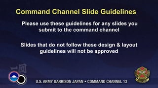 Command Channel Slide Guidelines
 Please use these guidelines for any slides you
       submit to the command channel

 Slides that do not follow these design & layout
         guidelines will not be approved
 