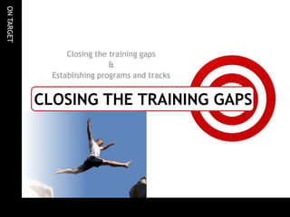 Closing the Training GapsClosing the training gaps & Establishing programs and tracks