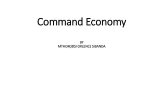 Command Economy
BY
MTHOKOZISI ORLENCE SIBANDA
 
