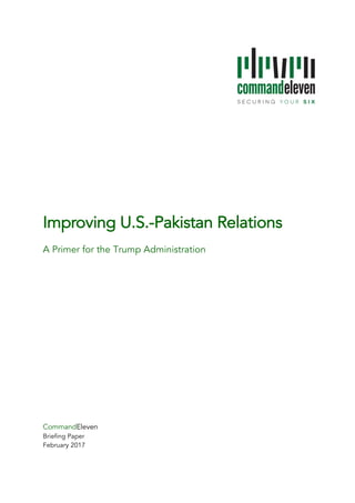 Improving U.S.-Pakistan Relations
	
A Primer for the Trump Administration
	
	
	
	
	
	
	
	
	
	
	
	
	
	
	
	
	
	
	
CommandEleven
Briefing Paper
February 2017
 