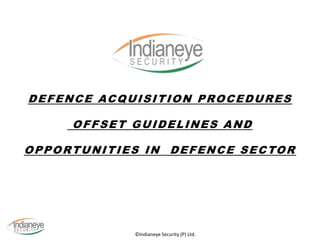 ©Indianeye Security (P) Ltd.
DEFENCE ACQUISITION PROCEDURES
OFFSET GUIDELINES AND
OPPORTUNITIES IN DEFENCE SECTOR
 