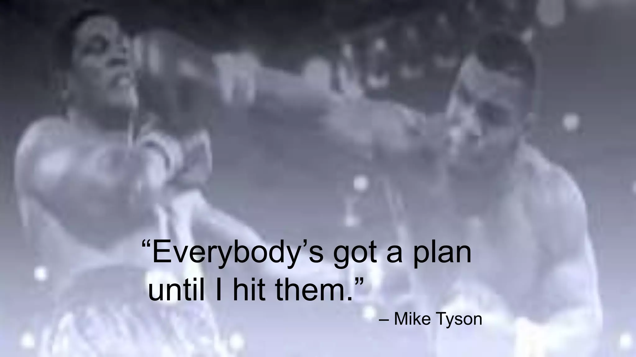 “Everybody’s got a plan
until I hit them.”
– Mike Tyson
 