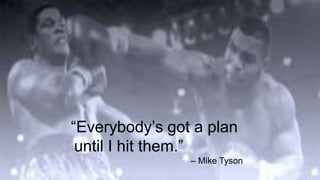 “Everybody’s got a plan
until I hit them.”
– Mike Tyson
 