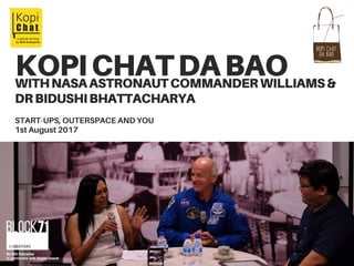 KOPICHATDABAO
START-UPS, OUTERSPACE AND YOU
1st August 2017
WITHNASAASTRONAUTCOMMANDERWILLIAMS&
DRBIDUSHIBHATTACHARYA
 